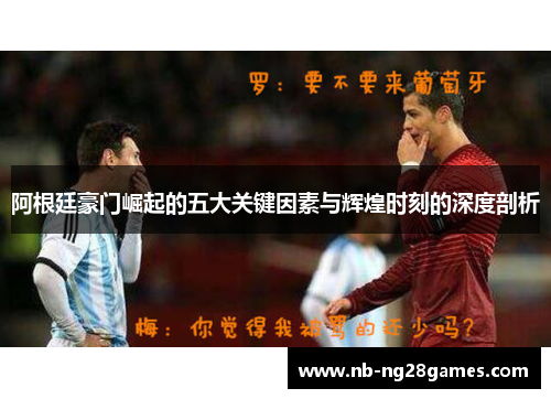 阿根廷豪门崛起的五大关键因素与辉煌时刻的深度剖析