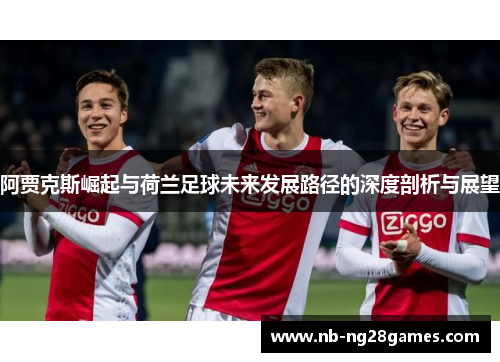 阿贾克斯崛起与荷兰足球未来发展路径的深度剖析与展望