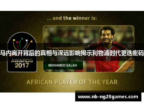 马内离开背后的真相与深远影响揭示利物浦时代更迭密码