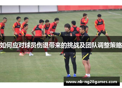 如何应对球员伤退带来的挑战及团队调整策略